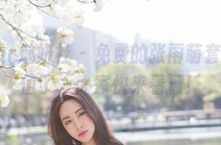 MiStar魅妍社 – 免费的张雨萌套装，太值了，大家快来看撩！