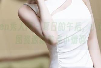 Xiuren秀人网 – 夏日的午后，小逗逗套图资源藏着点小情调